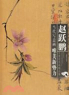 當代寫意畫唯美新勢力-趙躍鵬寫意花鳥畫精品集（簡體書）