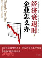 經濟衰退時，企業怎麼辦：經濟衰退時期來了，你的企業該怎樣度過（簡體書）