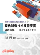 現代製造技術技能競賽試題集錦：加工中心組合賽項（簡體書）