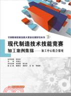 現代製造技術技能競賽加工案例集錦：加工中心組合賽項（簡體書）