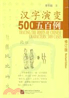 汉字演变五百例 = Tracing the roots of Chinese characters : 500 cases /