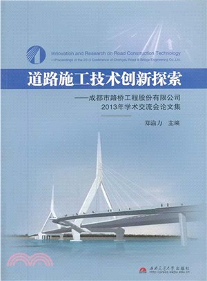 道路施工技術創新探索：成都市路橋工程股份有限公司2013年學術交流會論文集（簡體書）