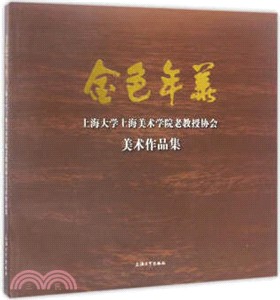 金色年華：上海大學上海美術學院老教授協會美術作品集（簡體書）