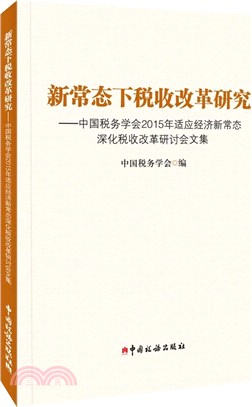 新常態下稅收改革研究：中國稅務學會2015年適應經濟新常態深化稅收改革研討會文集（簡體書）