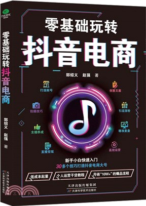 零基礎玩轉抖音電商：從建號到變現，一本書輕鬆搞定抖音短視頻，抖音這麼玩更引流（簡體書）