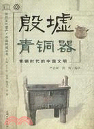 “世界文化遺產-中國殷墟”叢書：殷墟青銅器：青銅時代的中國文明（簡體書）