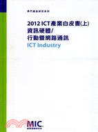 2012 ICT 產業白皮書(上)：資訊硬體/行動暨網路通訊