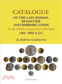 Catalogue of the Late Roman, Byzantine and Barbaric Coins in the Charles University Collection (364-1092 A. D.)