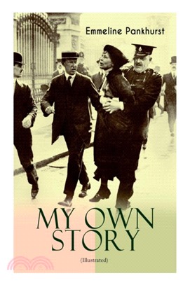 MY OWN STORY (Illustrated)：The Inspiring & Powerful Autobiography of the Determined Woman Who Founded the Militant WPSU Suffragette Movement and Fought to Win the Equal Voting Rights for All Women