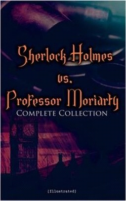 Sherlock Holmes vs. Professor Moriarty - Complete Collection (Illustrated): Tales of the World's Most Famous Detective and His Archenemy