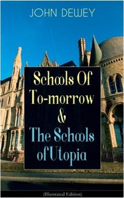 Schools Of To-morrow & The Schools of Utopia (Illustrated Edition): A Case for Inclusive Education from the Renowned Philosopher, Psychologist & Educa