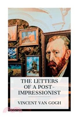 The Letters of a Post-Impressionist: Being the Familiar Correspondence of Vincent Van Gogh
