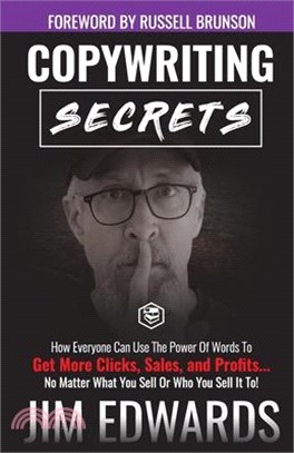 Copywriting Secrets: How Everyone Can Use The Power Of Words To Get More Clicks, Sales and Profits . . . No Matter What You Sell Or Who You