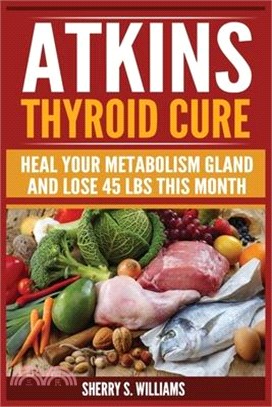 Atkins Thyroid Cure: Heal Your Metabolism Gland And Lose 45 lbs This Month