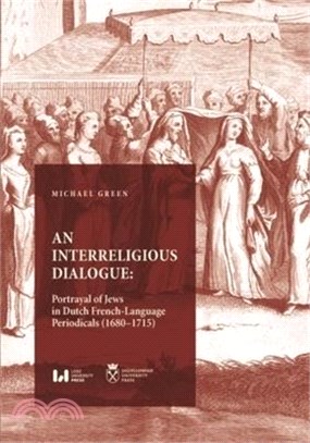 An Interreligious Dialogue: An Interreligious Dialogue: Portrayal of Jews in Dutch French-Language Periodicals (1680-1715)