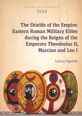 The Shields of the Empire: Eastern Roman Military Elites During the Reigns of the Emperors Theodosius II, Marcian and Leo I