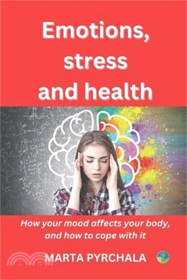 Emotions, Stress, and Health: how your mood affects your body and how to cope with it: Leanr about the influence of emotions and stress on your heal