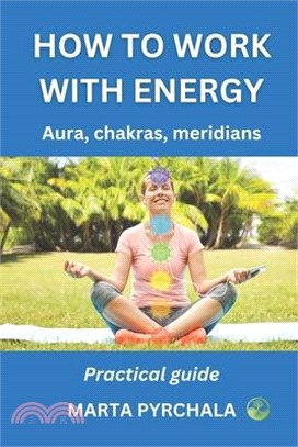 How to Work with Energy: AURA, CHAKRAS MERIDIANS. Practical guide: Learn how to clean, balance, strenghten and develop aura, energy channels an