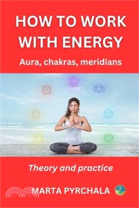 How to Work with Energy: AURA, CHAKRAS, MERIDIANS: Heal your chakras, enhace your vital energy and deepen your spiritual development