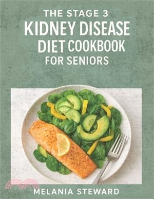 The Stage 3 Kidney Disease Diet Cookbook for Seniors: A compassionate guide to managing stage 3 chronic kidney disease with kidney-friendly meals and