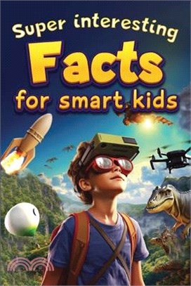 Super Interesting Facts For Smart Kids: 1000 Amazing Facts For Curious Minds About Science, History, Animals, and Other Awesome Things