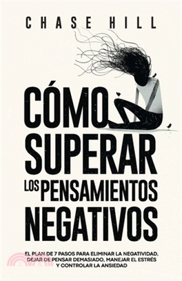 Cómo superar los pensamientos negativos: El plan de 7 pasos para eliminar la negatividad, dejar de pensar demasiado, manejar el estrés y controlar la