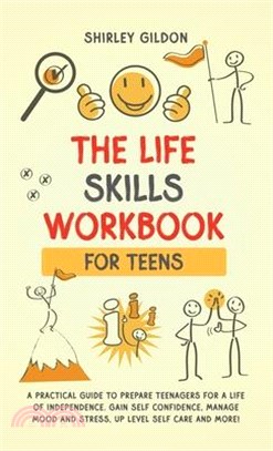 THE Life Skills Workbook for Teens: A Practical Guide to Prepare Teenagers for a Life of Independence; Gain Self Confidence, Manage Mood and Stress, U