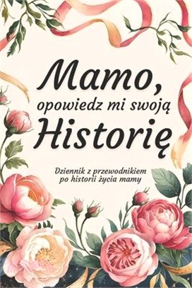 Mamo, Opowiedz Mi Swoją Historię: Dziennik z przewodnikiem po historii życia mamy