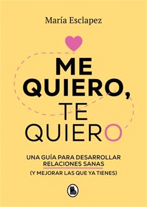 Me Quiero, Te Quiero: Una Guía Para Desarrollar Relaciones Sanas (Y Mejorar Las Que YA Tienes) / I Love Myself, I Love You: A Guide...