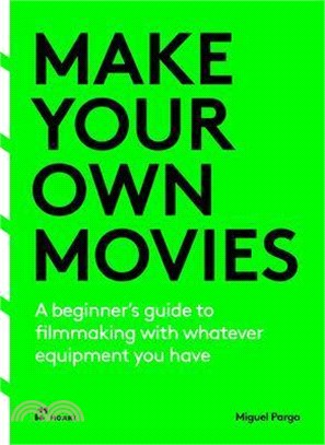 Make Your Own Movies: A Beginner's Guide to Filmmaking with Whatever Equipment You Have