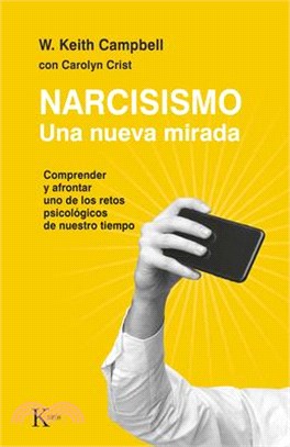 Narcisismo: Una Nueva Mirada. Comprender Y Afrontar Uno de Los Retos Psicológicos de Nuestro Tiempo