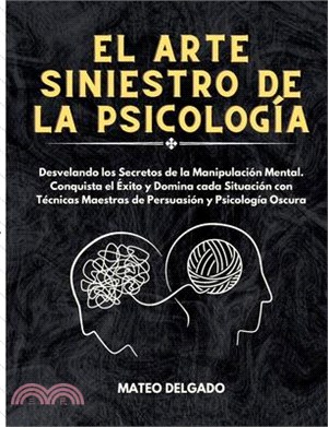 El Arte Siniestro de la Psicología: Desvelando los Secretos de la Manipulación Mental. Conquista el Éxito y Domina cada Situación con Técnicas Maestra