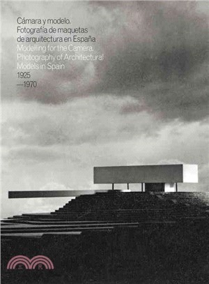 Caamara y Modelo: Fotografaia De Maquetas De Arquitectura En Espaana = Modelling for the Camera : Photography of Architectural Models in Spain 1925-1970