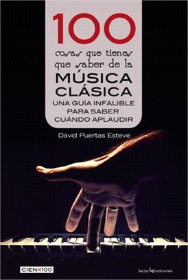 100 Cosas Que Tienes Que Saber de la Música Clásica: Una Guía Infalible Para Saber Cuándo Aplaudir