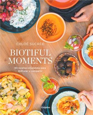 Biotiful Moments: 90 Recetas Saludables Para Disfrutar Y Compartir / Biotiful Mo Ments. 90 Healthy Recipes to Enjoy and Share