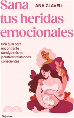 Sana Tus Heridas Emocionales: Una Guía Para Encontrarte Contigo Misma Y Cultivar Relaciones Conscientes / Heal Your Emotional Wounds