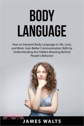 Body Language: How to Interpret Body Language in Life, Love, and Work. Gain Better Communication Skills by Understanding the Hidden M