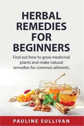 Herbal Remedies For Beginners: Find out how to grow medicinal plants and make natural remedies for common ailments.