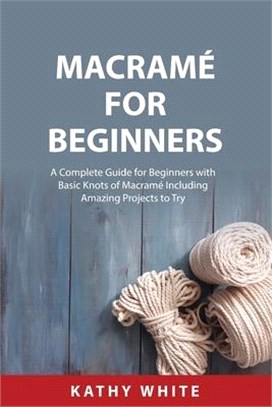 Macramé for Beginners: A Complete Guide for Beginners with Basic Knots of Macramé Including Amazing Projects to Try