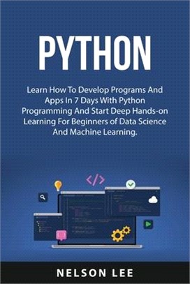 Python: Learn How To Develop Programs And Apps In 7 Days With Python Programming And Start Deep Hands-on Learning For Beginner