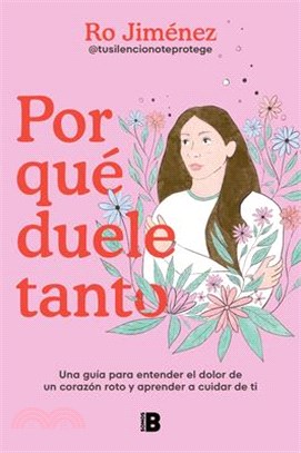 Por Qué Duele Tanto: Una Guía Para Entender El Dolor de Un Corazón Roto Y Aprend Er a Cuidar de Ti / Why Does It Hurt So Much