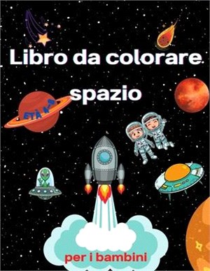 Libro da colorare dello spazio per bambini dai 4 agli 8 anni: Libro da colorare per bambini Astronauti, pianeti, navi spaziali e spazio esterno per ba