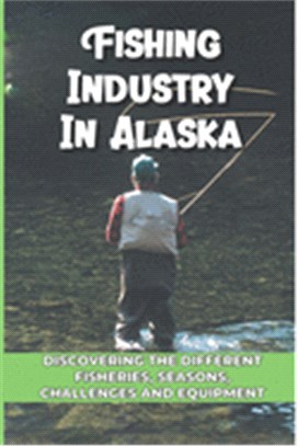 Fishing Industry In Alaska: Discovering The Different Fisheries, Seasons, Challenges And Equipment: The Deadliest Catch Boys