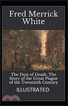 The Dust of Death: The Story of the Great Plague of the Twentieth Century [Illustrated]: By Fred Merrick White (Mystery, Thriller)