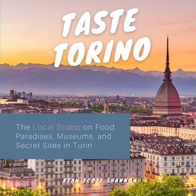 Taste Torino: The Local Scoop on Food Paradises, Museums and Secret Sites in Turin (Travel Guide)