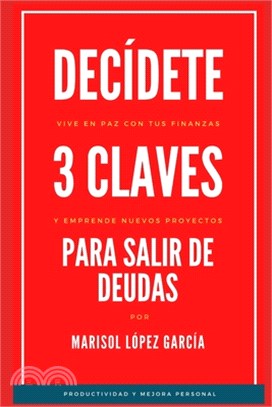 Decídete, 3 Claves para salir de Deudas: Emprende nuevos proyectos y vive en paz con tus finanzas