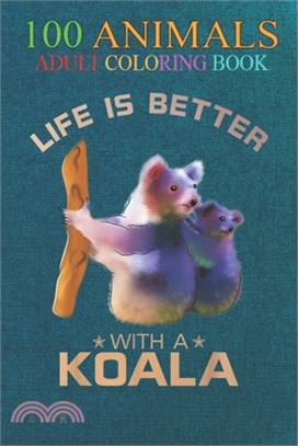 100 Animals: Colorful Life Is Better With A Koala Cute Wild Animal Lover An Adult Wild Animals Coloring Book with Lions, Elephants,