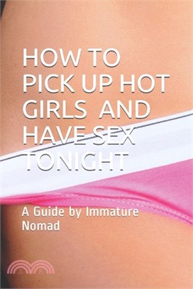 How to Pick Up Hot Girls and Have Sex Tonight: A Guide by Immature Nomad