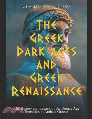 The Greek Dark Ages and Greek Renaissance: The History and Legacy of the Bronze Age Transition to Archaic Greece