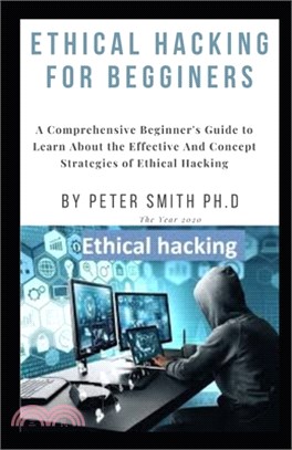 Ethical Hacking for Begginers: A Comprehensive Beginner's Guide to Learn About the Effective And Concept Strategies of Ethical Hacking
